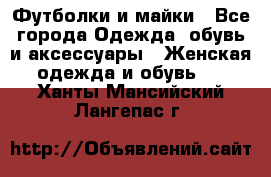 Футболки и майки - Все города Одежда, обувь и аксессуары » Женская одежда и обувь   . Ханты-Мансийский,Лангепас г.